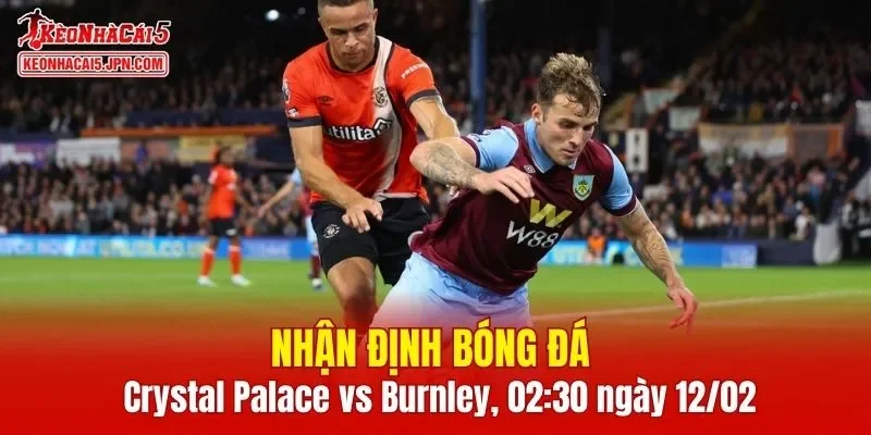 Trận đấu giữa Crystal Palace vs Burnley hứa hẹn sẽ rất hấp dẫn
