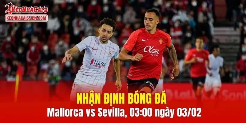 Trận đấu giữa Mallorca vs Sevilla hứa hẹn sẽ rất hấp dẫn