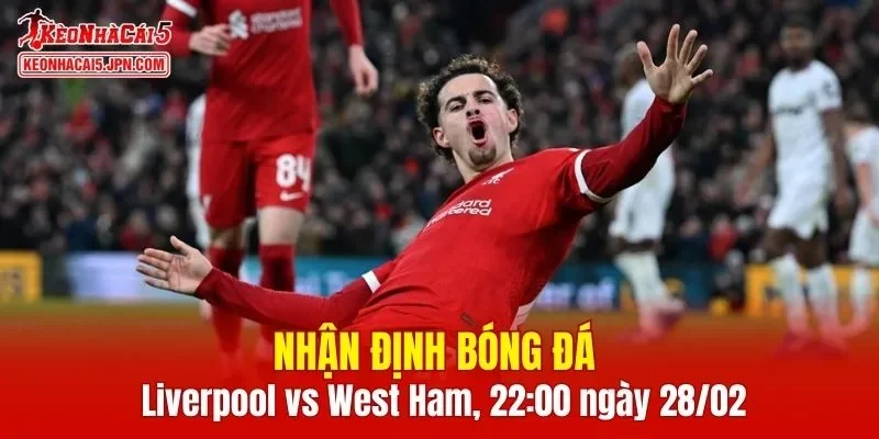 Trận đấu giữa Liverpool vs West Ham hứa hẹn sẽ rất hấp dẫn