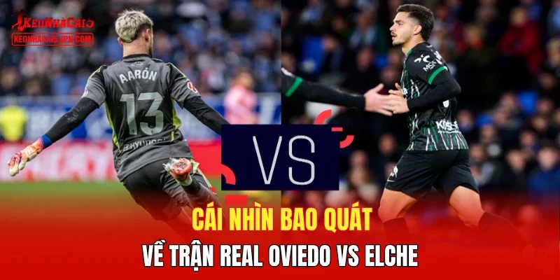Cái nhìn bao quát về trận Real Oviedo vs Elche