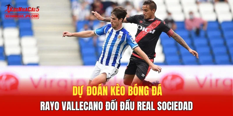 Dự đoán kèo bóng đá, Rayo Vallecano đối đầu Real Sociedad