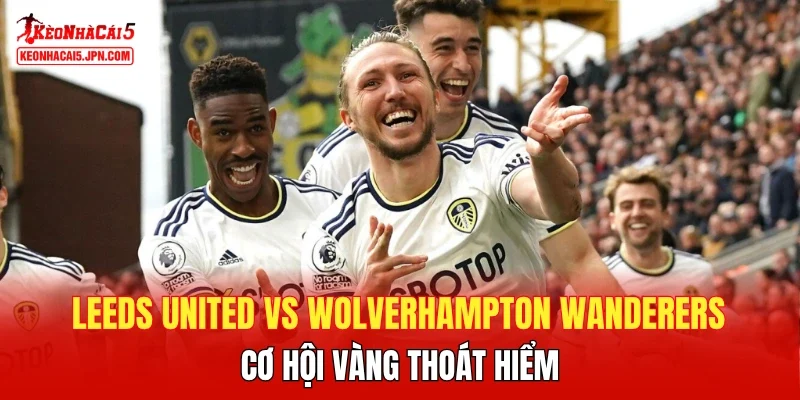 Leeds United vs Wolverhampton Wanderers - Cơ hội vàng thoát hiểm