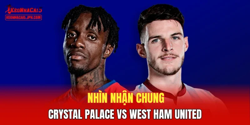 Nhìn nhận chung Crystal Palace vs West Ham United