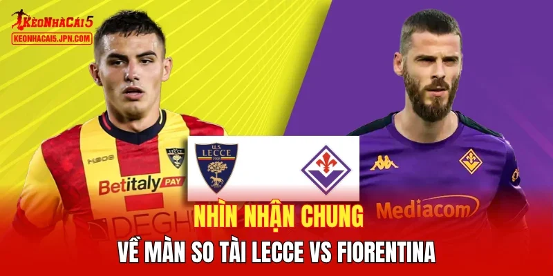 Nhìn nhận chung về màn so tài Lecce vs Fiorentina