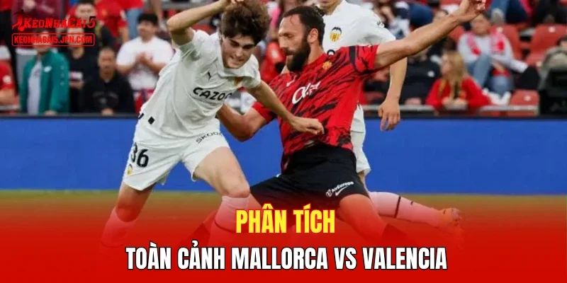 Phân tích toàn cảnh Mallorca vs Valencia