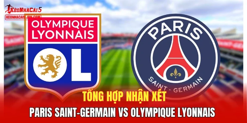 Tổng hợp nhận xét Paris Saint-Germain vs Olympique Lyonnais 