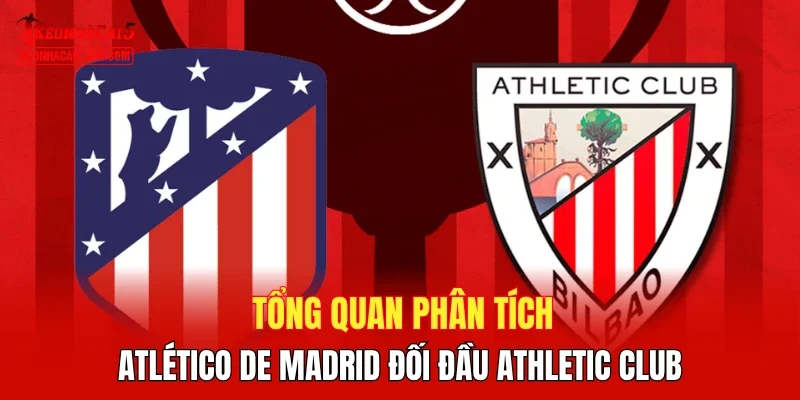 Tổng quan phân tích Atlético de Madrid đối đầu Athletic Club