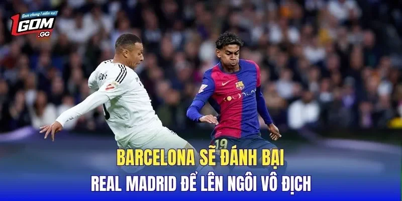 Barcelona sẽ đánh bại Real Madrid để lên ngôi vô địch