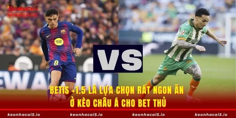 Betis +1.5 là lựa chọn rất ngon ăn ở kèo châu Á cho bet thủ