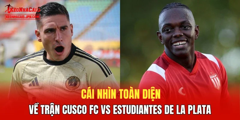 Cái nhìn toàn diện về trận Cusco FC vs Estudiantes de La Plata
