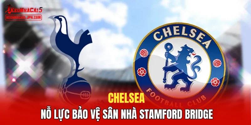 Chelsea - Nỗ lực bảo vệ sân nhà Stamford Bridge