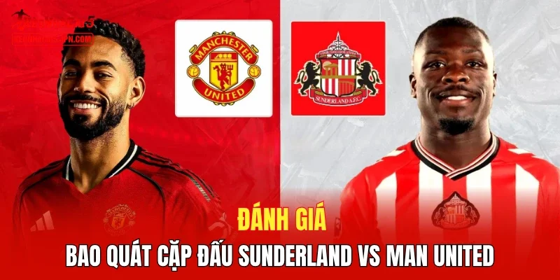 Đánh giá bao quát cặp đấu Sunderland vs Man United\