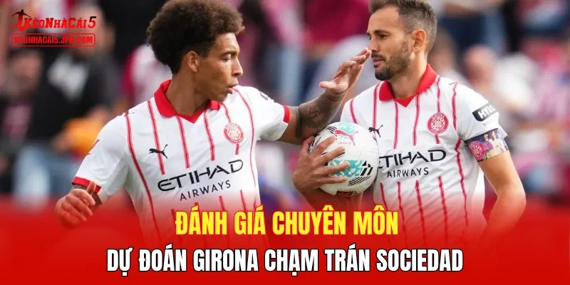 Đánh giá chuyên môn, dự đoán Girona chạm trán Sociedad