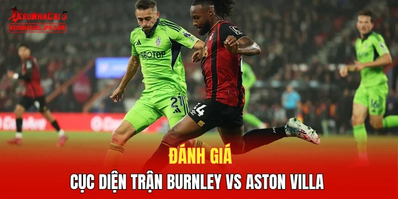 Đánh giá cục diện trận Burnley vs Aston Villa