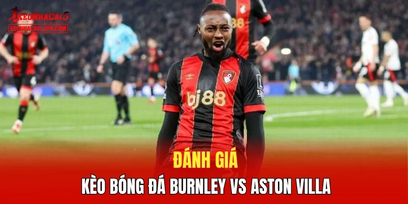 Đánh giá kèo bóng đá Burnley vs Aston Villa