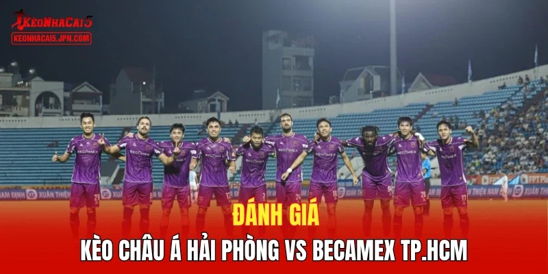 Đánh giá kèo Châu Á Hải Phòng vs Becamex TP.HCM