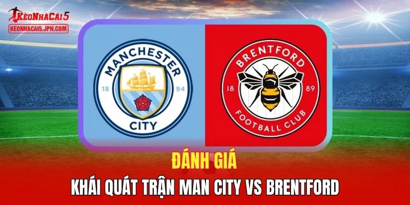 Đánh giá khái quát trận Man City vs Brentford 