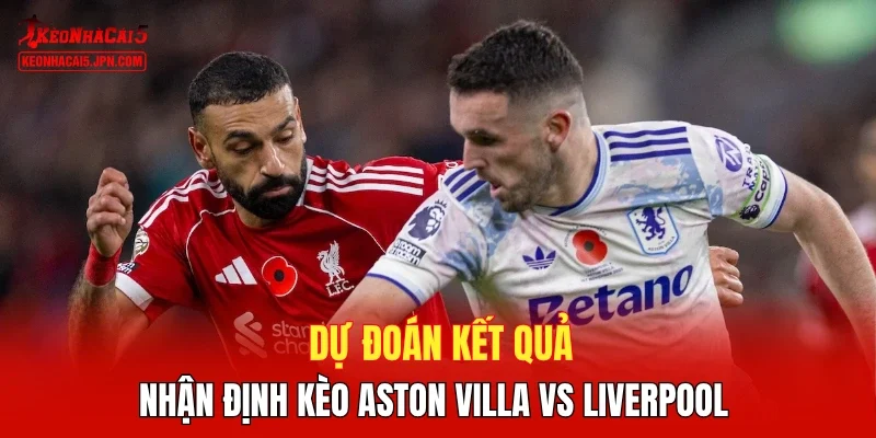 Dự đoán kết quả, nhận định kèo Aston Villa vs Liverpool
