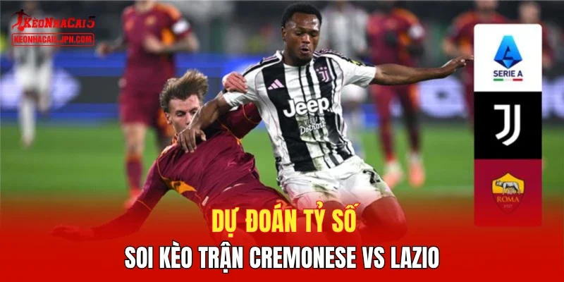 Dự đoán tỷ số, soi kèo trận Cremonese vs Lazio