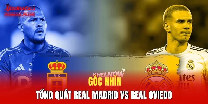 Góc nhìn tổng quát Real Madrid vs Real Oviedo