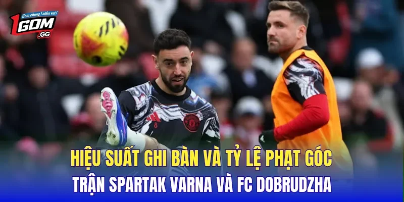 Hiệu suất ghi bàn và tỷ lệ phạt góc trận Spartak Varna và FC Dobrudzha