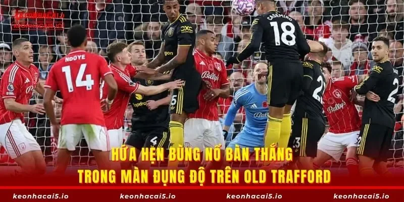 Hứa hẹn bùng nổ bàn thắng trong màn đụng độ trên Old Trafford