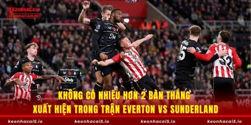 Không có nhiều hơn 2 bàn thắng xuất hiện trong trận Everton vs Sunderland