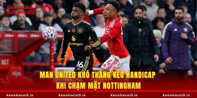 Man United khó thắng kèo handicap khi chạm mặt Nottingham