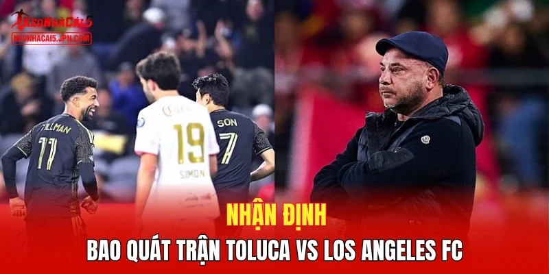 Nhận định bao quát trận Toluca vs Los Angeles FC