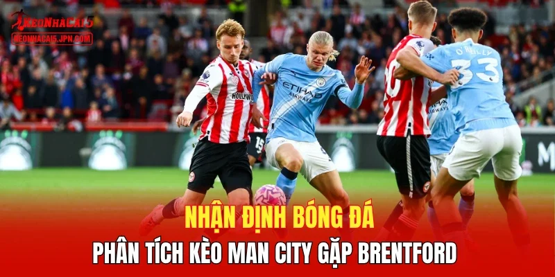 Nhận định bóng đá, phân tích kèo Man City gặp Brentford 