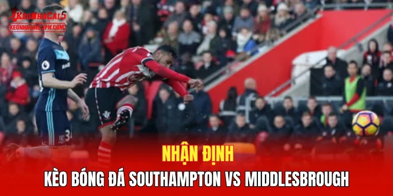 Nhận định kèo bóng đá Southampton vs Middlesbrough