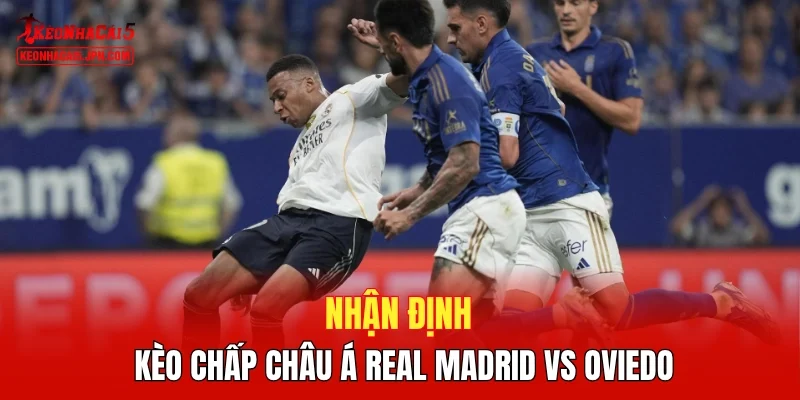 Nhận định kèo chấp Châu Á Real Madrid vs Oviedo