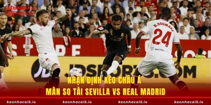 Nhận định kèo châu Á màn so tài Sevilla vs Real Madrid