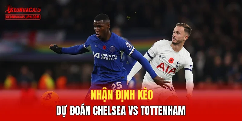 Nhận định kèo, dự đoán Chelsea vs Tottenham