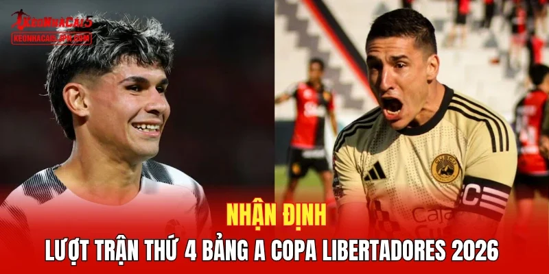 Nhận định lượt trận thứ 4 bảng A Copa Libertadores 2026