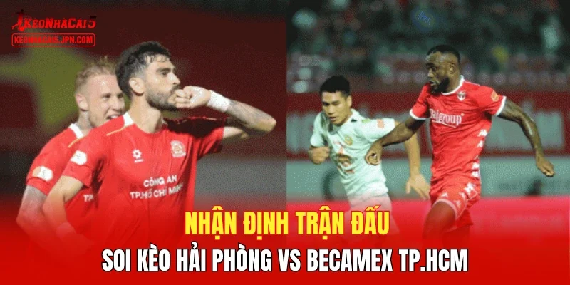 Nhận định trận đấu, soi kèo Hải Phòng vs Becamex TP.HCM
