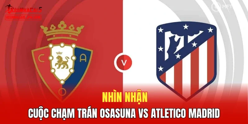 Nhìn nhận cuộc chạm trán Osasuna vs Atletico Madrid