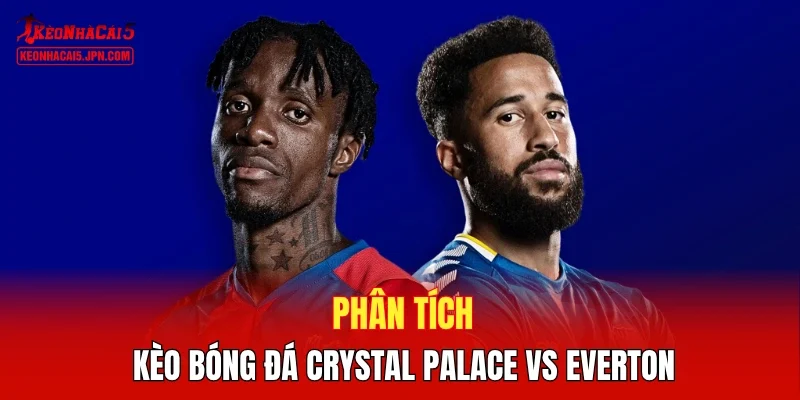 Phân tích kèo bóng đá Crystal Palace vs Everton