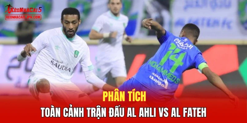Phân tích toàn cảnh trận đấu Al Ahli vs Al Fateh
