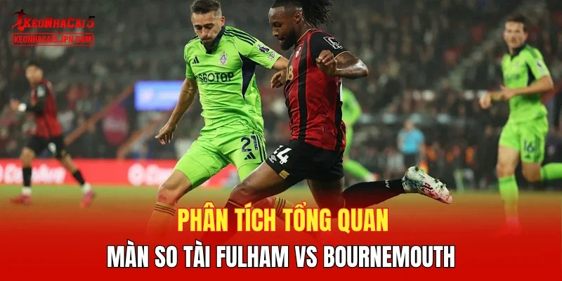 Phân tích tổng quan màn so tài Fulham vs Bournemouth