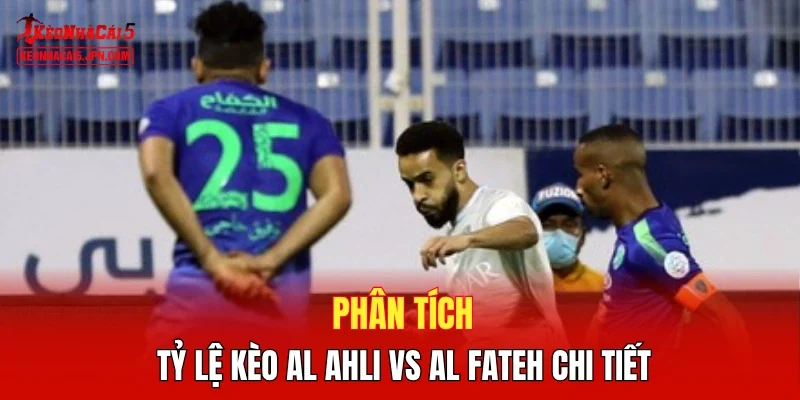 Phân tích tỷ lệ kèo Al Ahli vs Al Fateh chi tiết