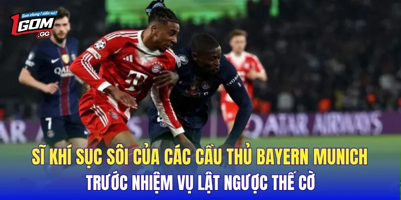 Sĩ khí sục sôi của các cầu thủ Bayern Munich trước nhiệm vụ lật ngược thế cờ