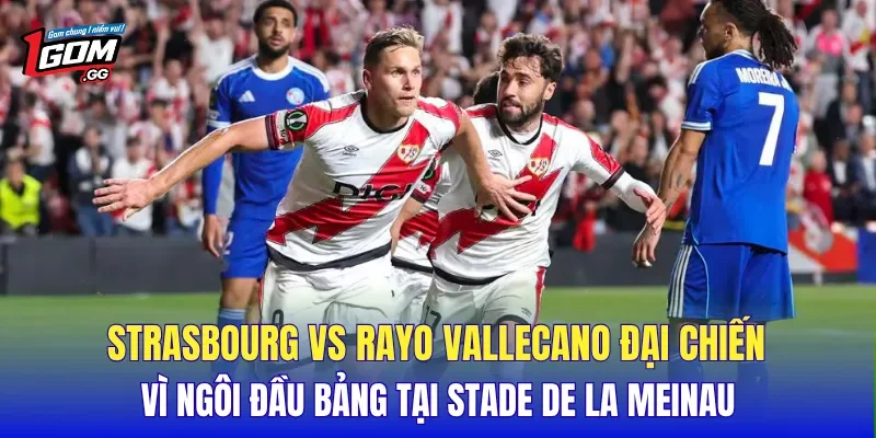 Strasbourg Vs Rayo Vallecano đại chiến vì ngôi đầu bảng tại Stade de la Meinau