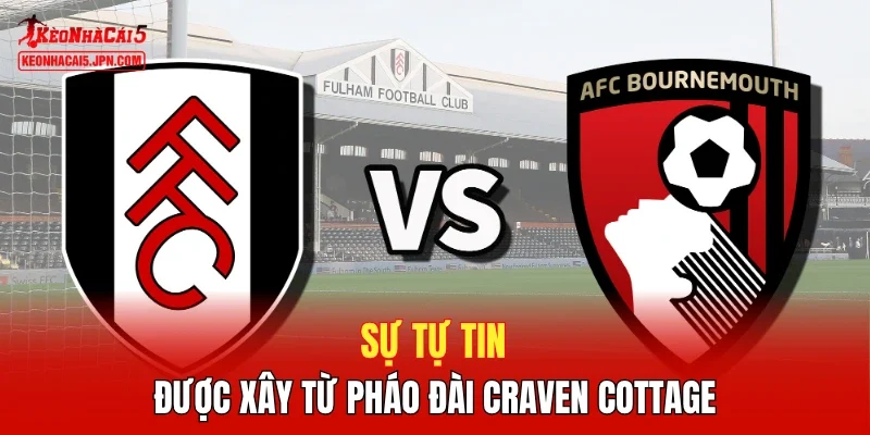 Sự tự tin được xây từ pháo đài Craven Cottage