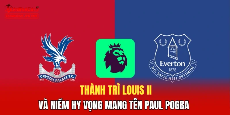 Thành trì Louis II và niềm hy vọng mang tên Paul Pogba 