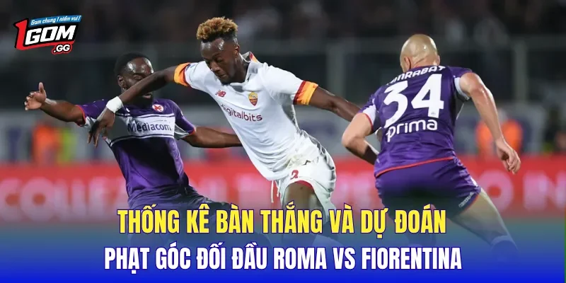Thống kê bàn thắng và dự đoán phạt góc đối đầu Roma vs Fiorentina