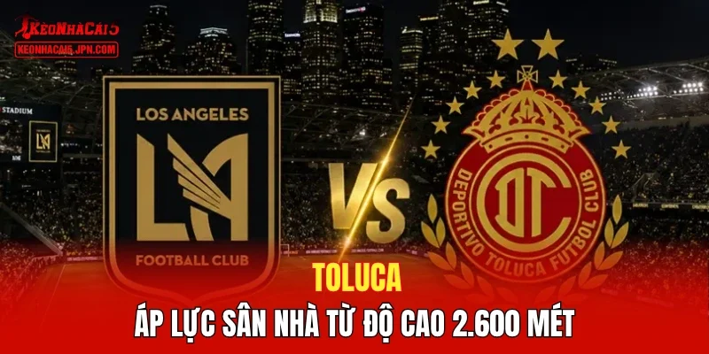 Toluca - Áp lực sân nhà từ độ cao 2.600 mét