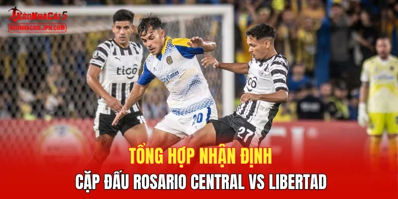 Tổng hợp nhận định cặp đấu Rosario Central vs Libertad