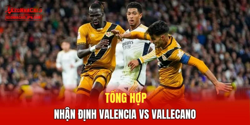 Tổng hợp nhận định Valencia vs Vallecano