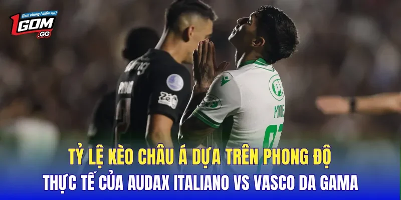 Tỷ lệ kèo Châu Á dựa trên phong độ thực tế của Audax Italiano vs Vasco da Gama